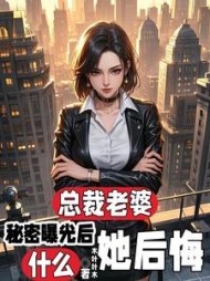 总裁老婆秘密曝光后，她后悔什么阅读