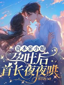 资本家小姐孕吐后，首长夜夜哄阅读