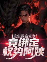 重生救富家女，竟绑定权势阿姨最新