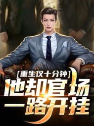 重生仅十分钟，他却官场一路开挂阅读