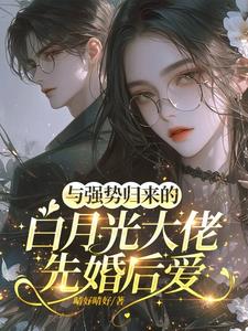 与强势归来的白月光大佬先婚后爱阅读