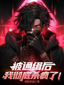 被通缉后,我彻底杀疯了!