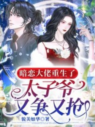 暗恋大佬重生了，太子爷又争又抢最新