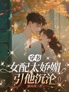 穿书女配太娇媚，引他沉沦阅读