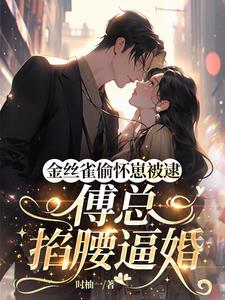 金丝雀偷怀崽被逮，傅总掐腰逼婚阅读