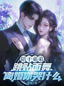 陪干弟弟跳贴面舞，离婚你哭什么阅读