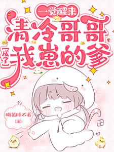 一觉醒来，清冷哥哥成了我崽的爹最新