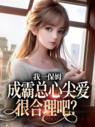 我一保姆,成霸总心尖爱很合理吧?阅读