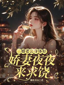二婚老公身体好，娇妻夜夜来求饶最新小说阅读