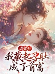 离婚后,我藏起孕肚成了首富