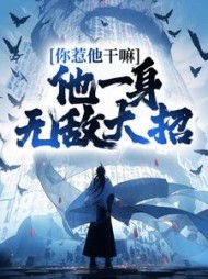 你惹他干嘛,他一身无敌大招阅读