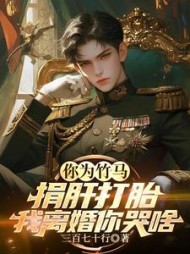 你为竹马捐肝打胎，我离婚你哭啥小说阅读