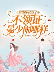 离婚协议签了不领证，晏少闹哪样阅读