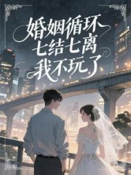 婚姻循环,七结七离,我不玩了(毒女彐)阅读