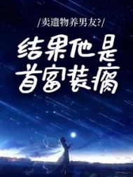 卖遗物养男友？结果他是首富装瘸阅读小说阅读