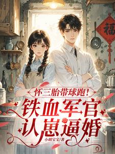 怀三胎带球跑！铁血军官认崽逼婚阅读小说阅读