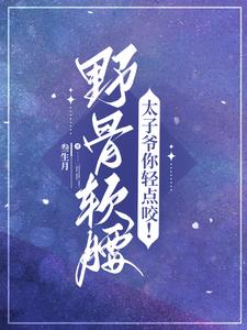 野骨软腰，太子爷你轻点咬！最新小说阅读