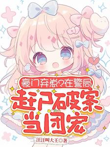 豪门弃崽？在警局赶尸破案当团宠小说阅读