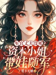 军官丈夫没死？资本小姐带娃随军阅读小说阅读