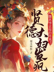 毁名节让位白月光?贤德大妇发疯