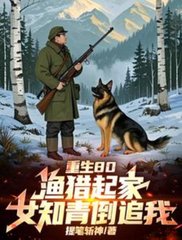 重生80：渔猎起家，女知青倒追最新小说阅读